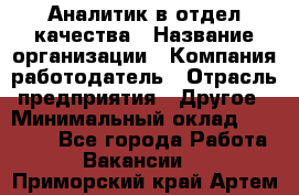 Аналитик в отдел качества › Название организации ­ Компания-работодатель › Отрасль предприятия ­ Другое › Минимальный оклад ­ 32 000 - Все города Работа » Вакансии   . Приморский край,Артем г.